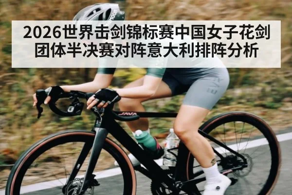2026世界击剑锦标赛中国女子花剑团体半决赛对阵意大利排阵分析